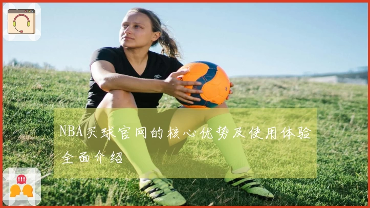 NBA买球官网的核心优势及使用体验全面介绍