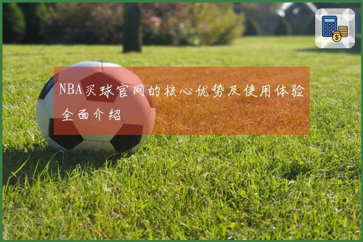 NBA买球官网的核心优势及使用体验全面介绍