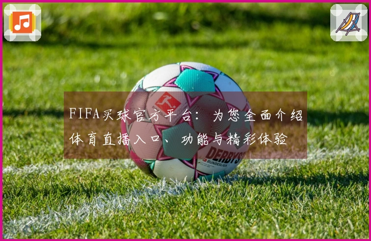 FIFA买球官方平台：为您全面介绍体育直播入口、功能与精彩体验