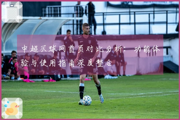 中超买球网首页对比分析：功能体验与使用指南深度整合