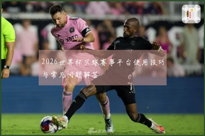 2026世界杯买球赛事平台使用技巧与常见问题解答
