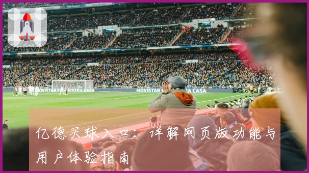 亿德买球入口：详解网页版功能与用户体验指南
