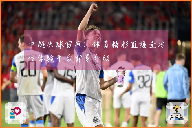 中超买球官网:体育精彩直播全方位体验平台背景介绍