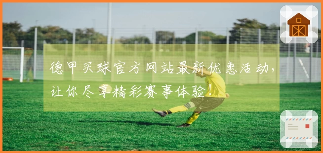 德甲买球官方网站最新优惠活动，让你尽享精彩赛事体验！