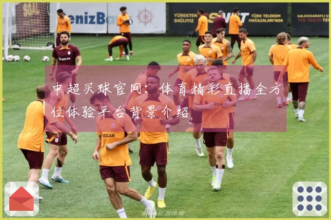 中超买球官网：体育精彩直播全方位体验平台背景介绍