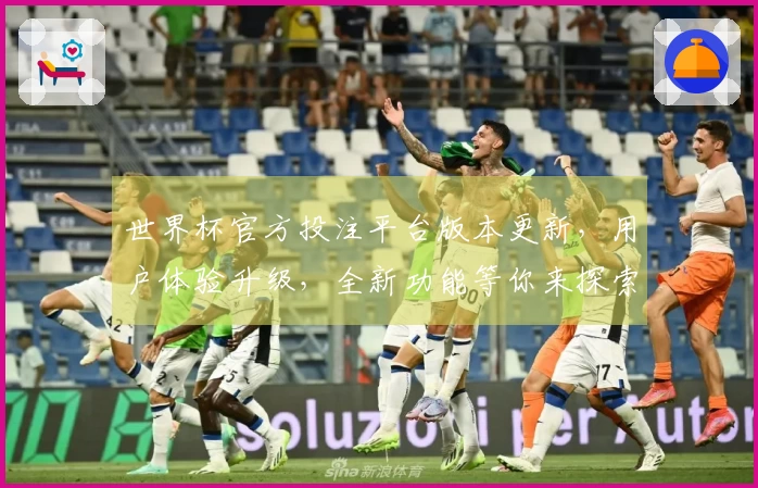 世界杯官方投注平台版本更新，用户体验升级，全新功能等你来探索